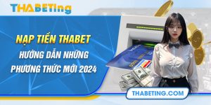 Nạp Tiền Thabet - Hướng Dẫn Những Phương Thức Mới 2024