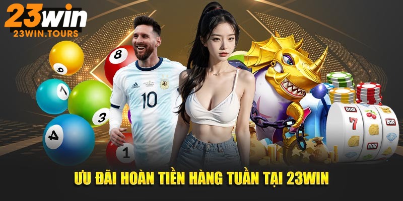                            Ưu đãi hoàn tiền hàng tuần trong khuyến mãi 23win